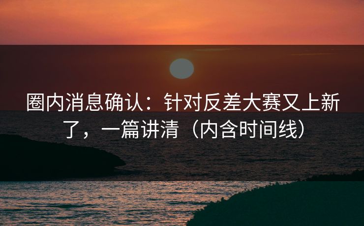 圈内消息确认：针对反差大赛又上新了，一篇讲清（内含时间线）