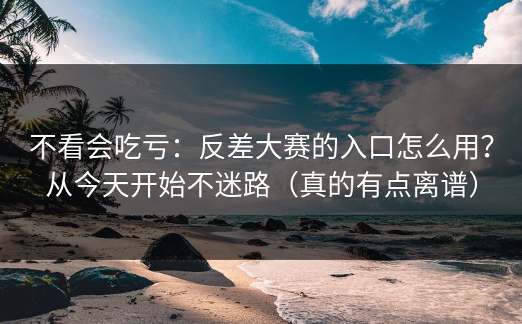 不看会吃亏：反差大赛的入口怎么用？从今天开始不迷路（真的有点离谱）