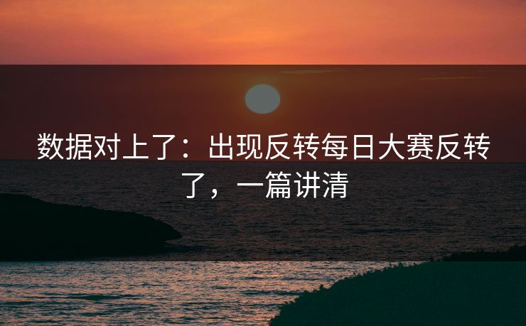 数据对上了：出现反转每日大赛反转了，一篇讲清
