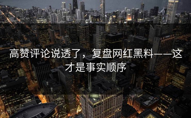高赞评论说透了，复盘网红黑料——这才是事实顺序