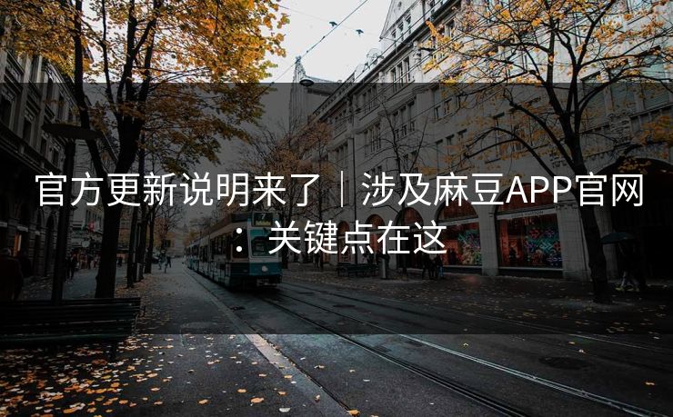 官方更新说明来了｜涉及麻豆APP官网：关键点在这