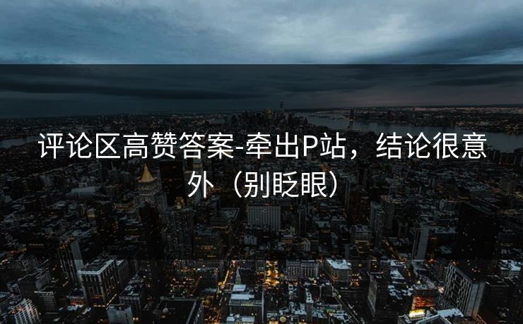 评论区高赞答案-牵出P站，结论很意外（别眨眼）