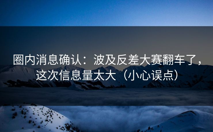圈内消息确认：波及反差大赛翻车了，这次信息量太大（小心误点）