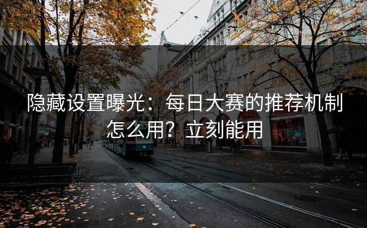 隐藏设置曝光:每日大赛的推荐机制怎么用?立刻能用 隐藏设置曝光:每日大赛的推荐机制怎么用?立刻能用