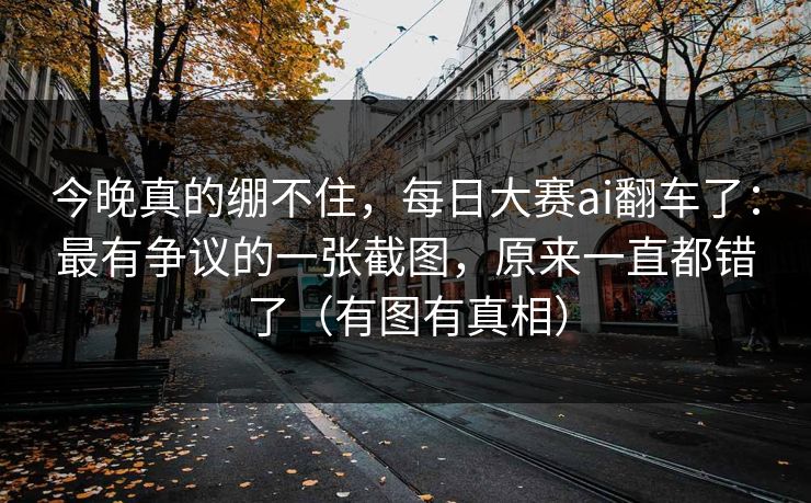 今晚真的绷不住,每日大赛ai翻车了:最有争议的一张截图,原来一直都错了(有图有真相) 今晚真的绷不住,每日大赛ai翻车了:最有争议的一张截图,原来一直都错了(有图有真相)