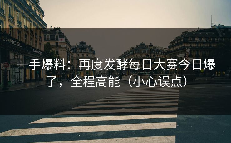 一手爆料:再度发酵每日大赛今日爆了,全程高能(小心误点) 一手爆料:再度发酵每日大赛今日爆了,全程高能(小心误点)
