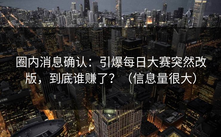 圈内消息确认:引爆每日大赛突然改版,到底谁赚了?(信息量很大) 圈内消息确认:引爆每日大赛突然改版,到底谁赚了?(信息量很大)