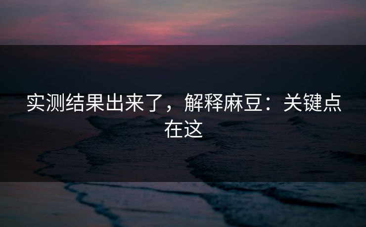 实测结果出来了，解释麻豆：关键点在这