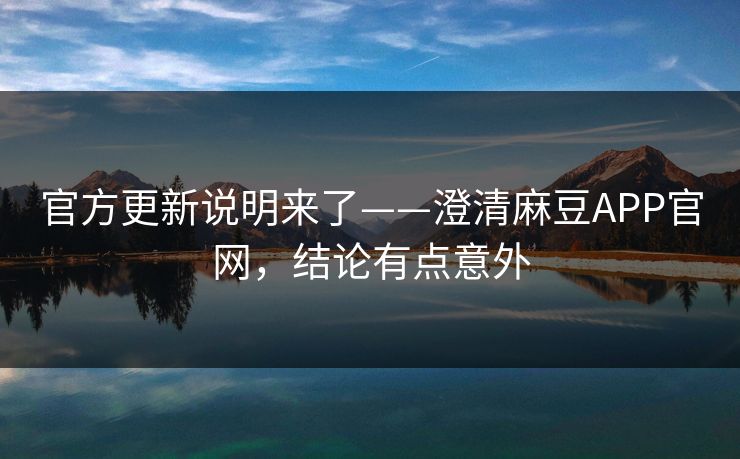 官方更新说明来了——澄清麻豆APP官网,结论有点意外 官方更新说明来了——澄清麻豆APP官网,结论有点意外