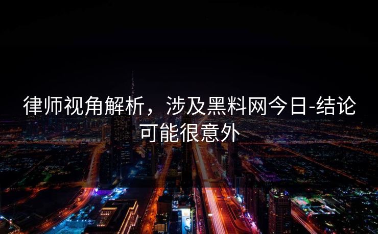 律师视角解析,涉及黑料网今日-结论可能很意外 律师视角解析,涉及黑料网今日-结论可能很意外