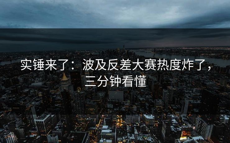实锤来了:波及反差大赛热度炸了,三分钟看懂 实锤来了:波及反差大赛热度炸了,三分钟看懂