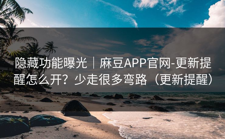 隐藏功能曝光|麻豆APP官网-更新提醒怎么开?少走很多弯路(更新提醒) 隐藏功能曝光|麻豆APP官网-更新提醒怎么开?少走很多弯路(更新提醒)