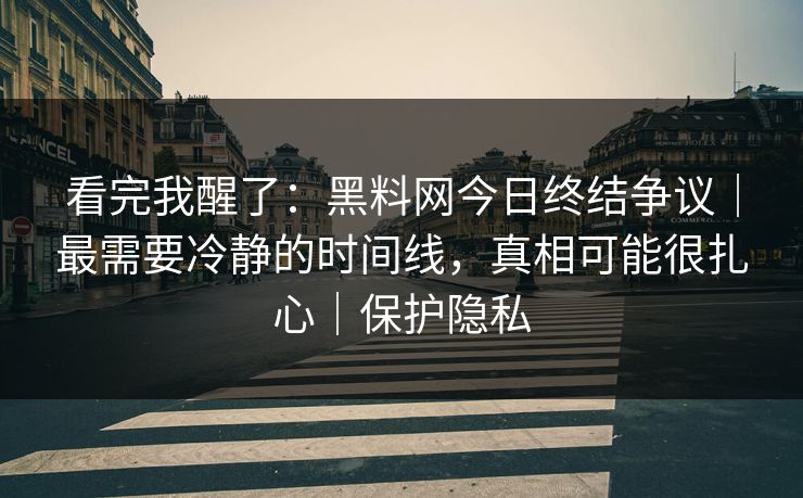 看完我醒了:黑料网今日终结争议|最需要冷静的时间线,真相可能很扎心|保护隐私 看完我醒了:黑料网今日终结争议|最需要冷静的时间线,真相可能很扎心|保护隐私