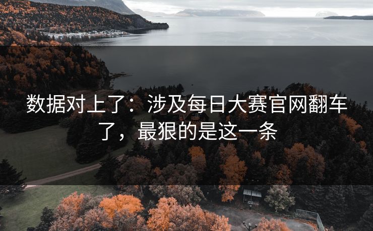 数据对上了:涉及每日大赛官网翻车了,最狠的是这一条 数据对上了:涉及每日大赛官网翻车了,最狠的是这一条