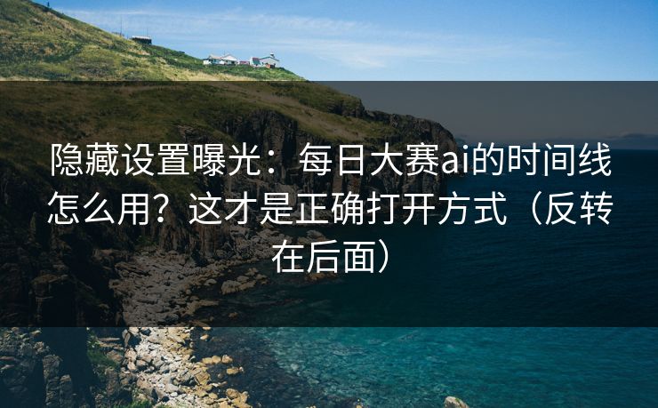 隐藏设置曝光：每日大赛ai的时间线怎么用？这才是正确打开方式（反转在后面）