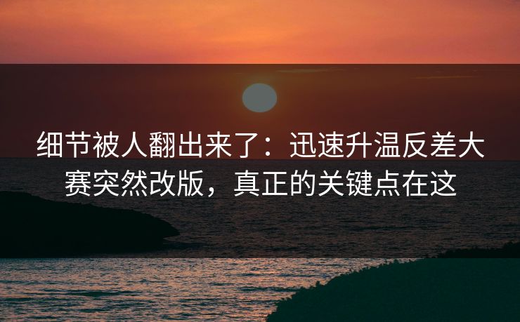 细节被人翻出来了:迅速升温反差大赛突然改版,真正的关键点在这 细节被人翻出来了:迅速升温反差大赛突然改版,真正的关键点在这
