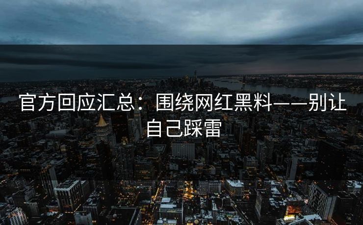 官方回应汇总：围绕网红黑料——别让自己踩雷