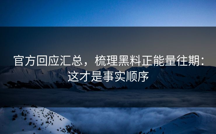 官方回应汇总,梳理黑料正能量往期:这才是事实顺序 官方回应汇总,梳理黑料正能量往期:这才是事实顺序