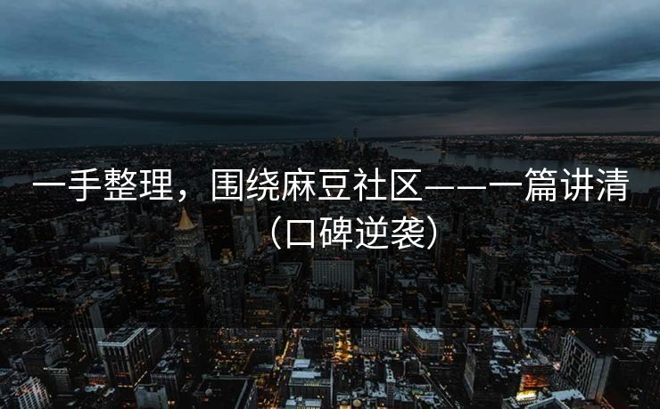 一手整理,围绕麻豆社区——一篇讲清(口碑逆袭) 一手整理,围绕麻豆社区——一篇讲清(口碑逆袭)